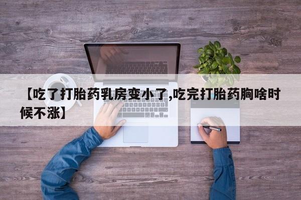 打胎药私人店购买微信【吃了打胎药乳房变小了,吃完打胎药胸啥时候不涨】
