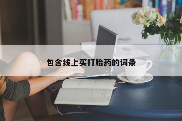 打胎药私人店购买微信包含线上买打胎药的词条