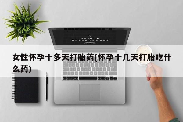 打胎药私人店购买微信女性怀孕十多天打胎药(怀孕十几天打胎吃什么药)