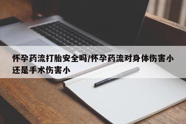 打胎药私人店购买微信怀孕药流打胎安全吗/怀孕药流对身体伤害小还是手术伤害小