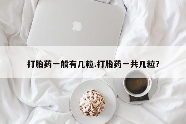 打胎药私人店购买微信打胎药一般有几粒.打胎药一共几粒？