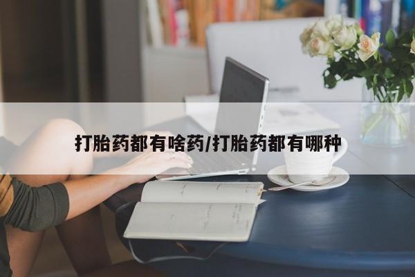 打胎药私人店购买微信打胎药都有啥药/打胎药都有哪种