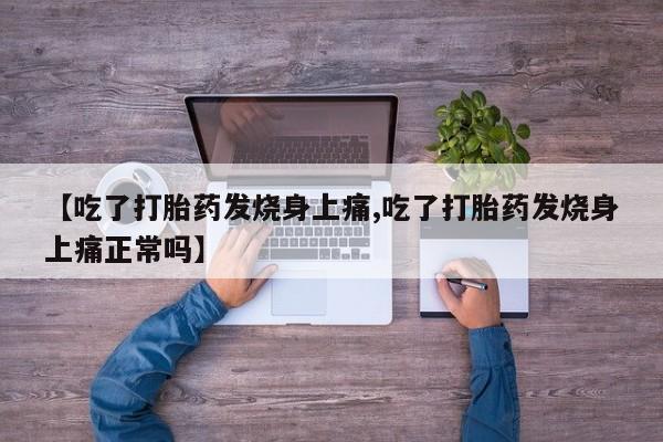 打胎药私人店购买微信【吃了打胎药发烧身上痛,吃了打胎药发烧身上痛正常吗】
