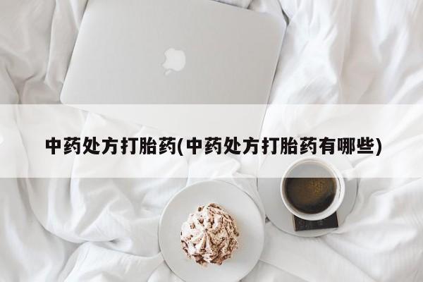 打胎药私人店购买微信中药处方打胎药(中药处方打胎药有哪些)