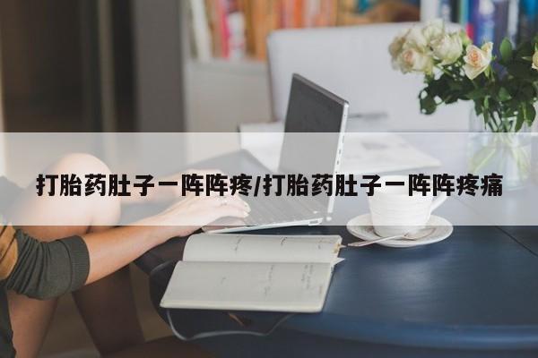 打胎药私人店购买微信打胎药肚子一阵阵疼/打胎药肚子一阵阵疼痛
