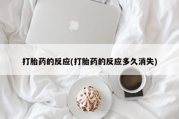 打胎药私人店购买微信打胎药的反应(打胎药的反应多久消失)