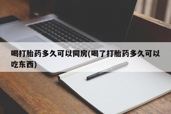 打胎药私人店购买微信喝打胎药多久可以同房(喝了打胎药多久可以吃东西)
