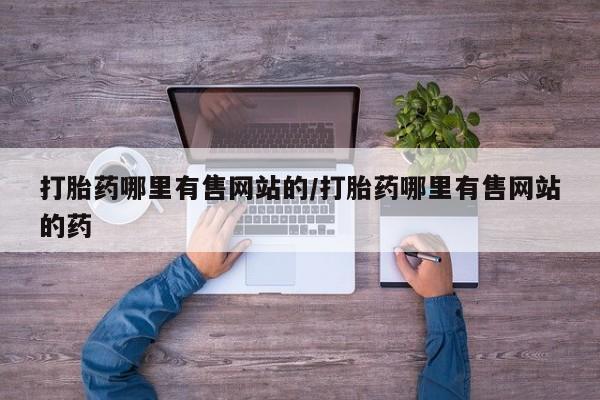 打胎药私人店购买微信打胎药哪里有售网站的/打胎药哪里有售网站的药