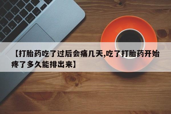打胎药私人店购买微信【打胎药吃了过后会痛几天,吃了打胎药开始疼了多久能排出来】