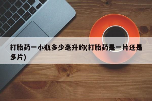 打胎药私人店购买微信打胎药一小瓶多少毫升的(打胎药是一片还是多片)
