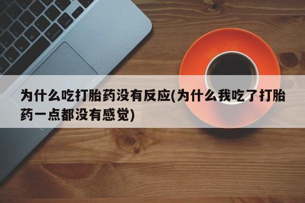 打胎药私人店购买微信为什么吃打胎药没有反应(为什么我吃了打胎药一点都没有感觉)