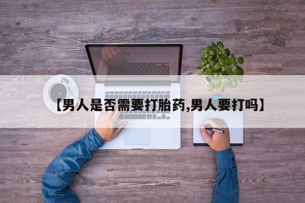 打胎药私人店购买微信【男人是否需要打胎药,男人要打吗】